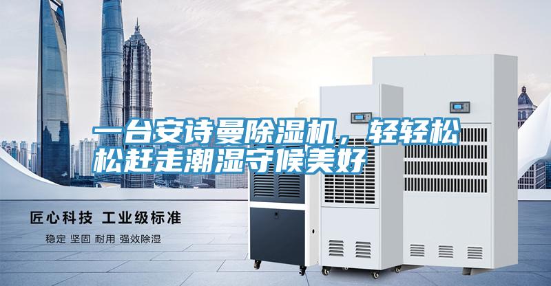 一臺(tái)安詩曼除濕機(jī),輕輕松松趕走潮濕守候美好
