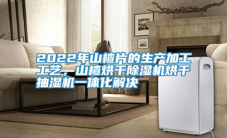 2022年山楂片的生產(chǎn)加工工藝,山楂烘干除濕機(jī)烘干抽濕機(jī)一體化解決