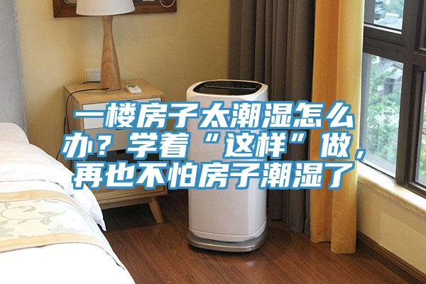 一樓房子太潮濕怎么辦？學(xué)著“這樣”做，再也不怕房子潮濕了