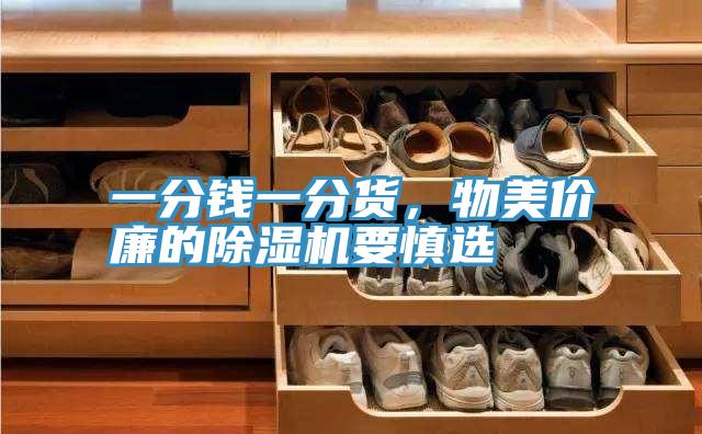 一分錢一分貨,物美價(jià)廉的除濕機(jī)要慎選