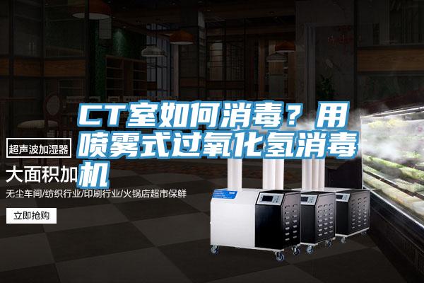 CT室如何消毒?用噴霧式過氧化氫消毒機