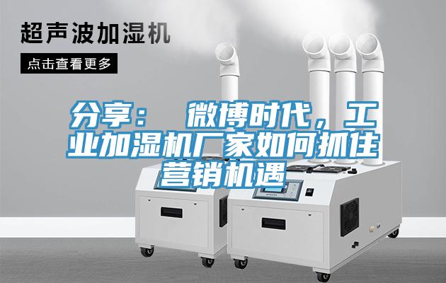 分享： 微博時代，工業(yè)加濕機(jī)廠家如何抓住營銷機(jī)遇