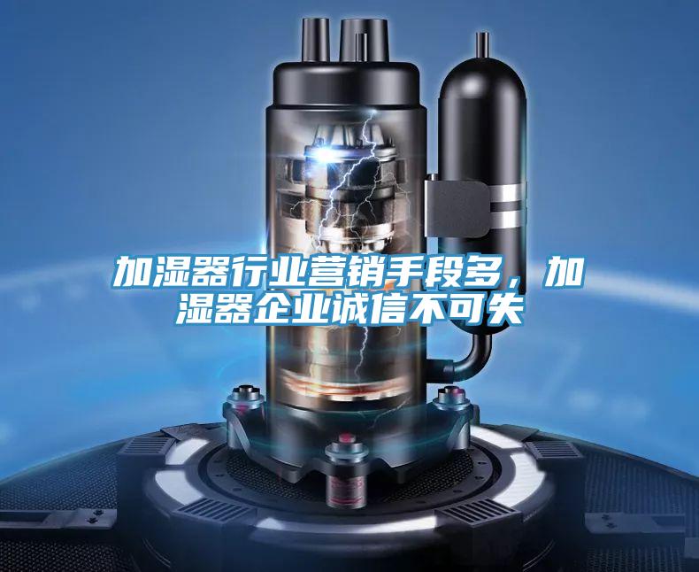 加濕器行業(yè)營(yíng)銷手段多,加濕器企業(yè)誠(chéng)信不可失