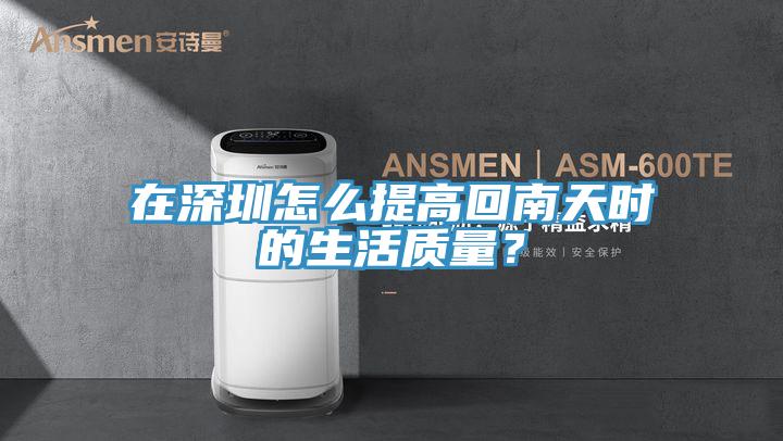 在深圳怎么提高回南天時的生活質(zhì)量?