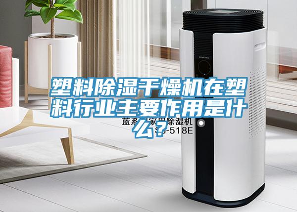 塑料除濕干燥機在塑料行業主要作用是什么？