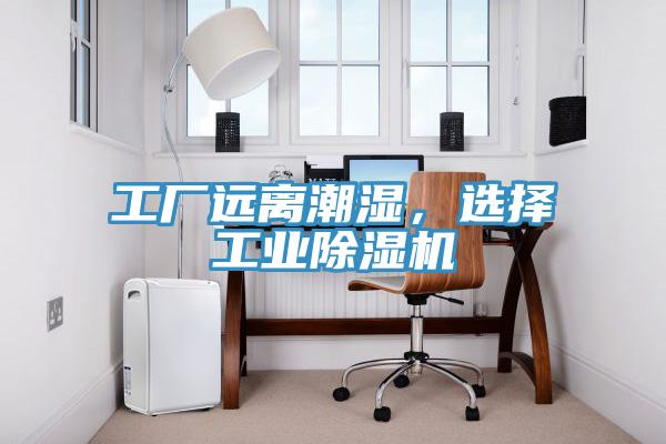 工廠遠離潮濕，選擇工業除濕機