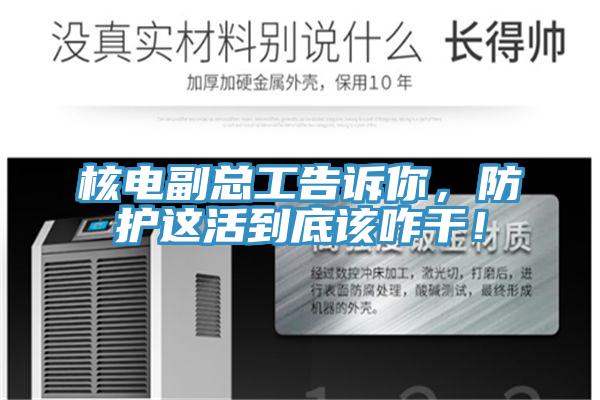 核電副總工告訴你,防護這活到底該咋干!