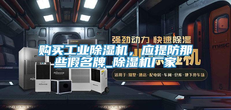 購(gòu)買工業(yè)除濕機(jī),應(yīng)提防那些假名牌_除濕機(jī)廠家