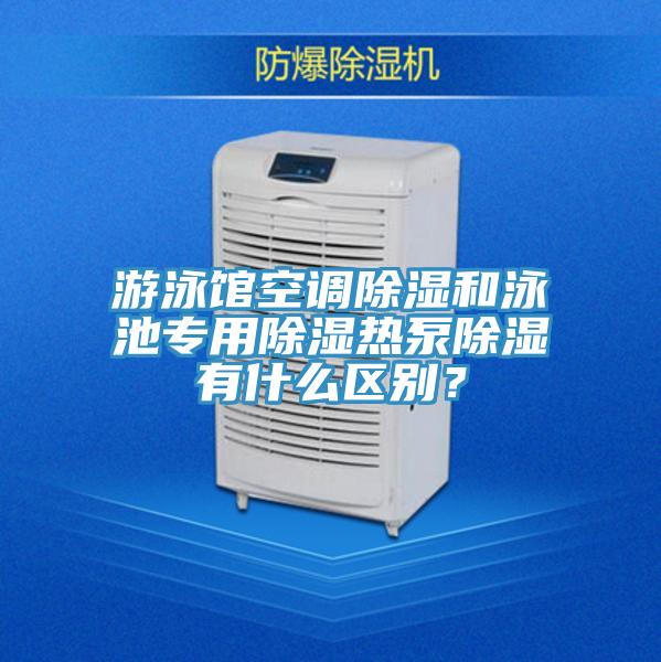 游泳館空調(diào)除濕和泳池專用除濕熱泵除濕有什么區(qū)別？