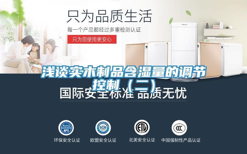 淺談實(shí)木制品含濕量的調(diào)節(jié)控制(二)