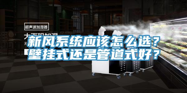 新風系統應該怎么選？壁掛式還是管道式好？