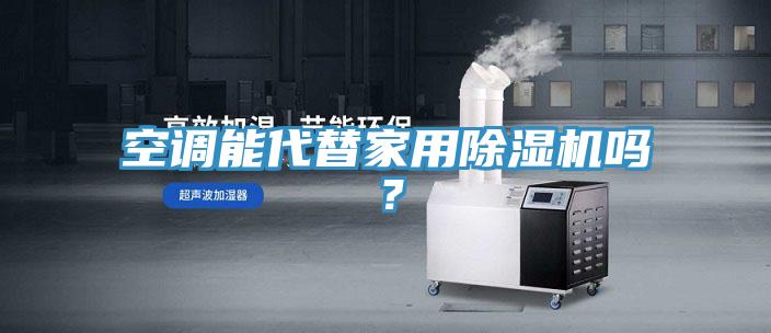 空調能代替家用除濕機嗎?