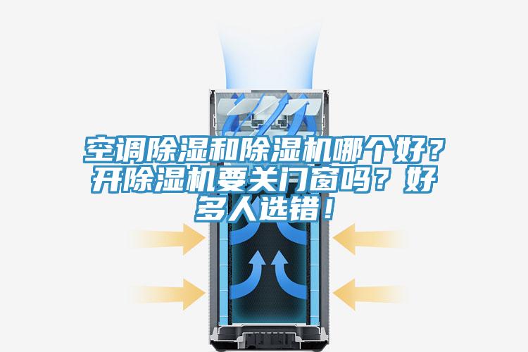 空調除濕和除濕機哪個好?開除濕機要關門窗嗎?好多人選錯!