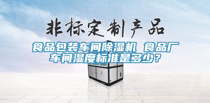 食品包裝車間除濕機 食品廠車間濕度標準是多少？