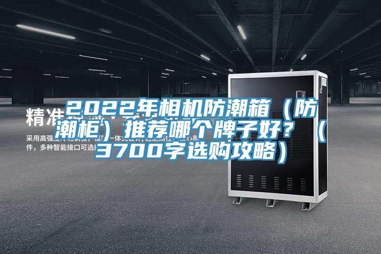 2022年相機防潮箱(防潮柜)推薦哪個牌子好?(3700字選購攻略)