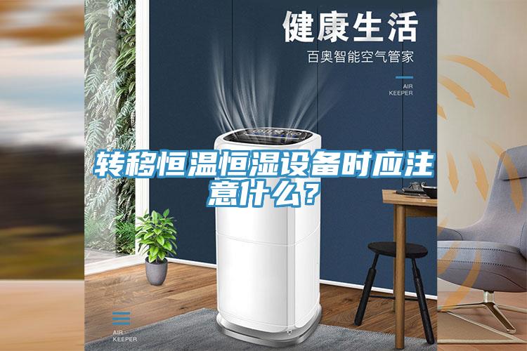 轉(zhuǎn)移恒溫恒濕設(shè)備時應(yīng)注意什么？