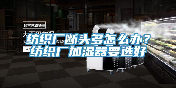紡織廠斷頭多怎么辦?紡織廠加濕器要選好