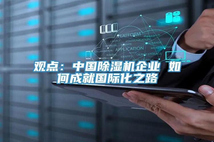 觀點(diǎn)：中國除濕機(jī)企業(yè) 如何成就國際化之路