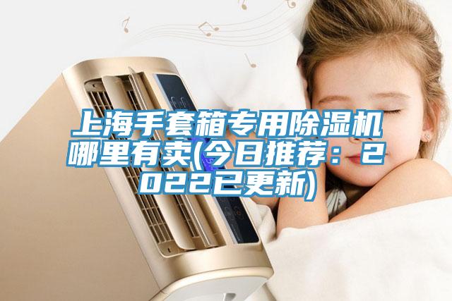 上海手套箱專用除濕機哪里有賣(今日推薦:2022已更新)