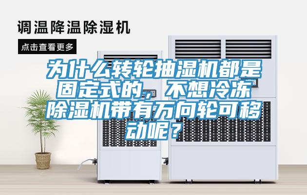 為什么轉(zhuǎn)輪抽濕機(jī)都是固定式的，不想冷凍除濕機(jī)帶有萬向輪可移動呢？