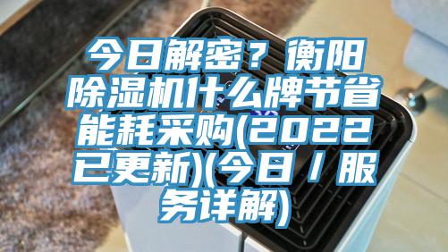 今日解密？衡陽除濕機(jī)什么牌節(jié)省能耗采購(2022已更新)(今日／服務(wù)詳解)
