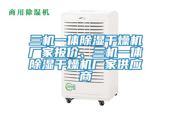 三機一體除濕干燥機廠家報價、三機一體除濕干燥機廠家供應商