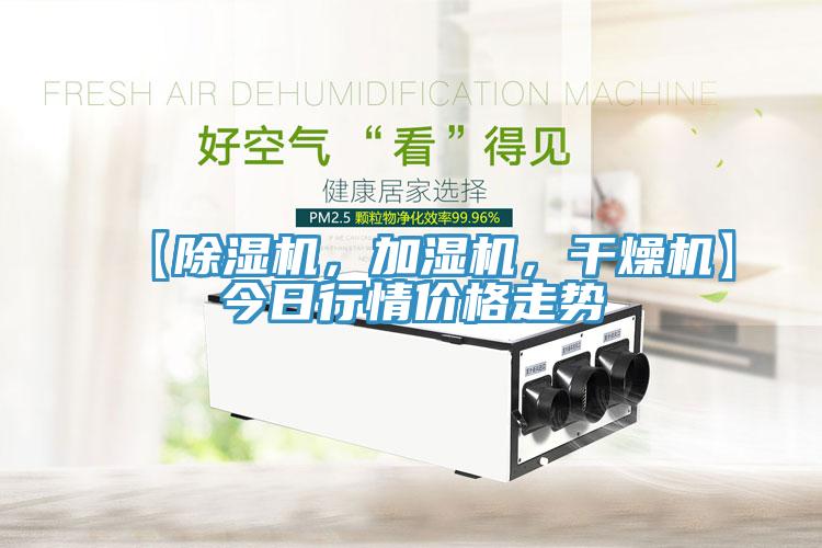 【除濕機(jī),加濕機(jī),干燥機(jī)】今日行情價(jià)格走勢(shì)