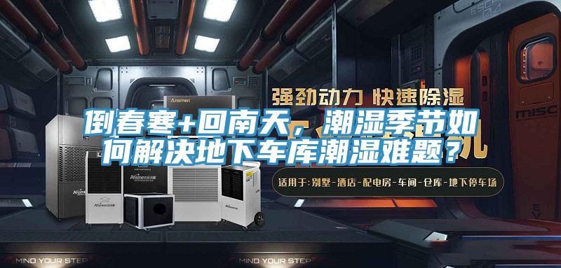 倒春寒+回南天，潮濕季節如何解決地下車庫潮濕難題？