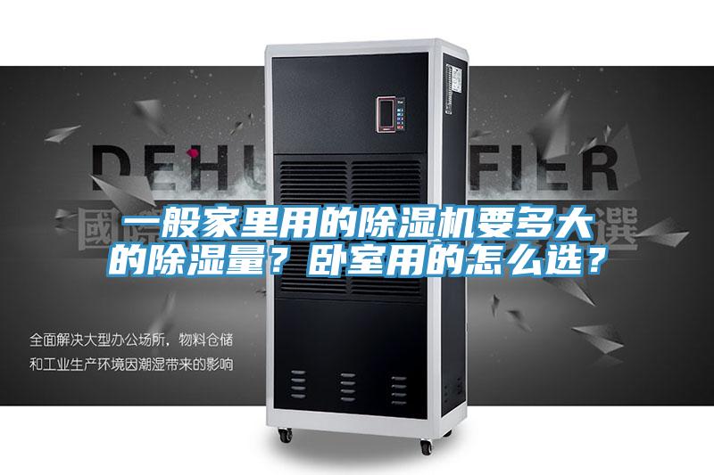 一般家里用的除濕機(jī)要多大的除濕量?臥室用的怎么選?