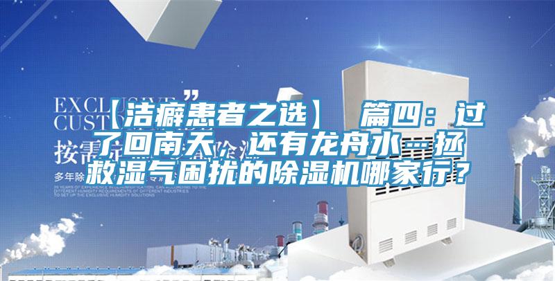 【潔癖患者之選】 篇四:過了回南天,還有龍舟水…拯救濕氣困擾的除濕機(jī)哪家行?