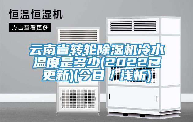 云南省轉輪除濕機冷水溫度是多少(2022已更新)(今日/淺析)