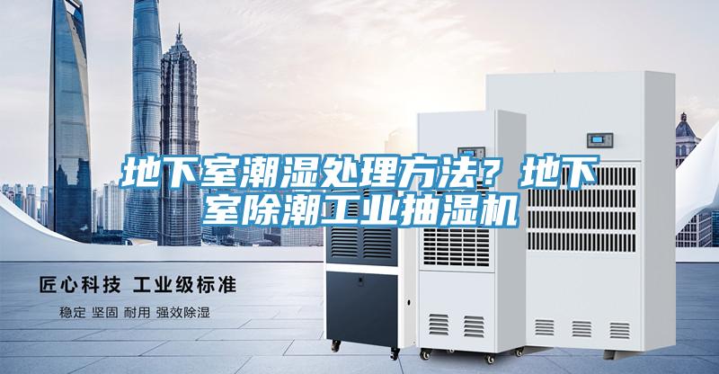 地下室潮濕處理方法？地下室除潮工業抽濕機