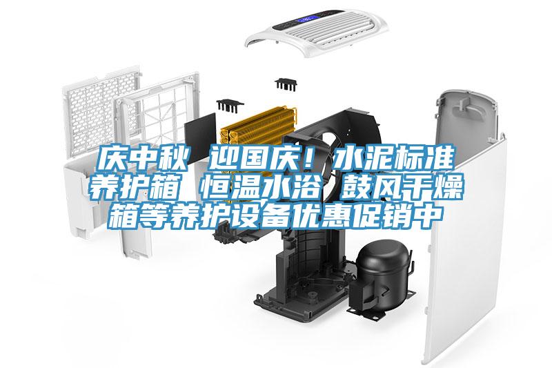 慶中秋 迎國慶！水泥標準養(yǎng)護箱 恒溫水浴 鼓風干燥箱等養(yǎng)護設備優(yōu)惠促銷中