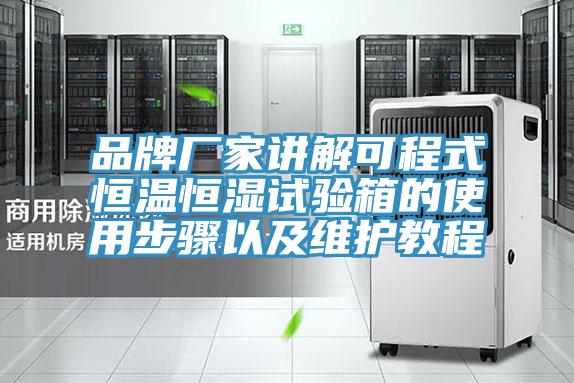 品牌廠(chǎng)家講解可程式恒溫恒濕試驗(yàn)箱的使用步驟以及維護(hù)教程
