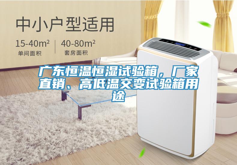 廣東恒溫恒濕試驗(yàn)箱，廠家直銷、高低溫交變試驗(yàn)箱用途