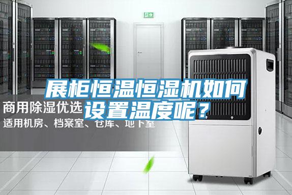 展柜恒溫恒濕機如何設置溫度呢?