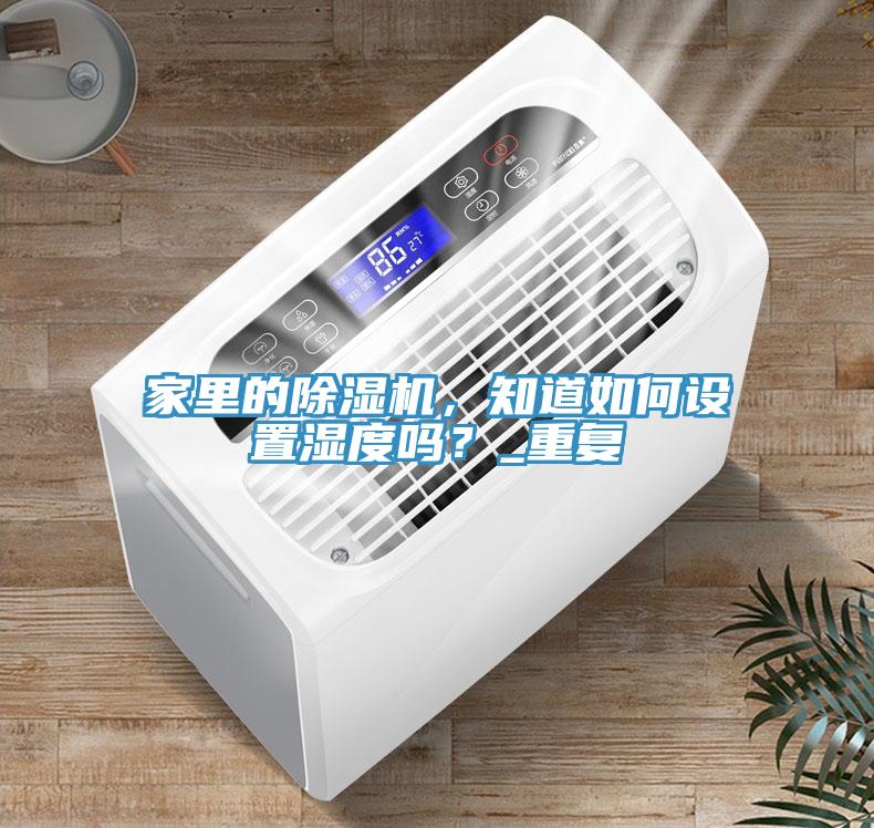 家里的除濕機，知道如何設置濕度嗎？_重復