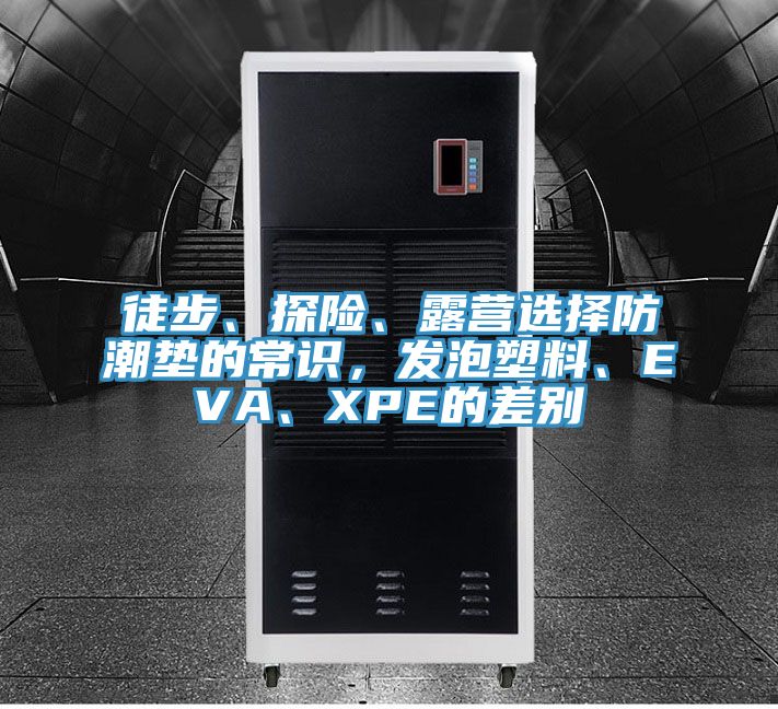 徒步、探險、露營選擇防潮墊的常識,發泡塑料、EVA、XPE的差別