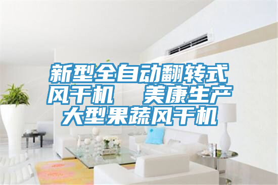 新型全自動翻轉式風干機 美康生產大型果蔬風干機