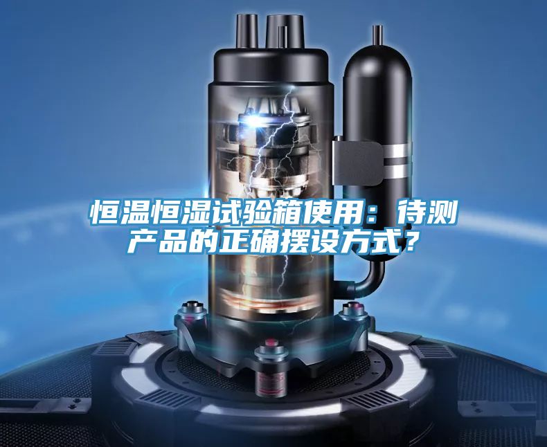 恒溫恒濕試驗箱使用：待測產品的正確擺設方式？