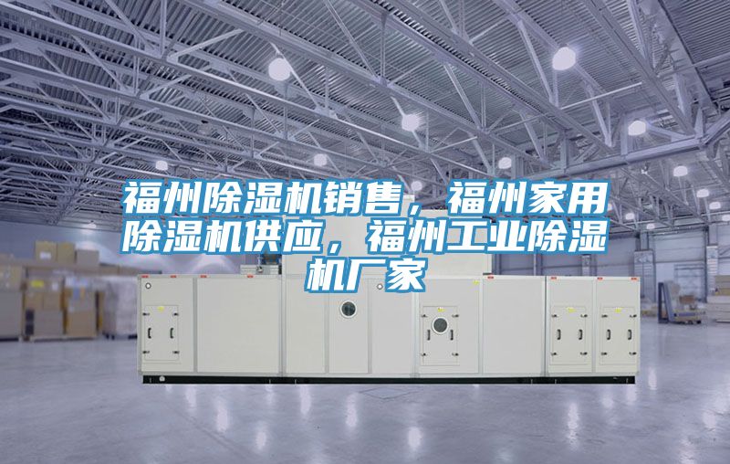福州除濕機銷售,福州家用除濕機供應,福州工業(yè)除濕機廠家