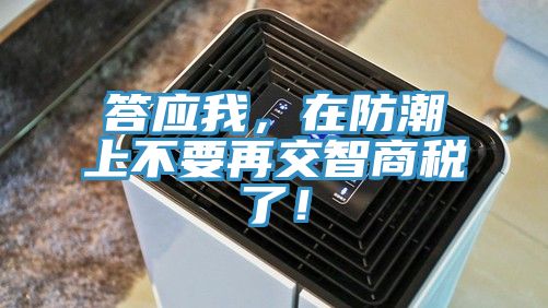 答應(yīng)我，在防潮上不要再交智商稅了！