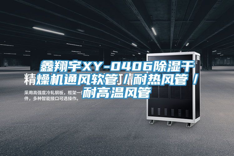 鑫翔宇XY-0406除濕干燥機通風軟管/耐熱風管/耐高溫風管