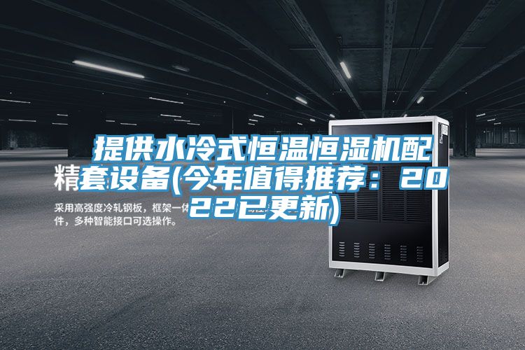 提供水冷式恒溫恒濕機(jī)配套設(shè)備(今年值得推薦:2022已更新)