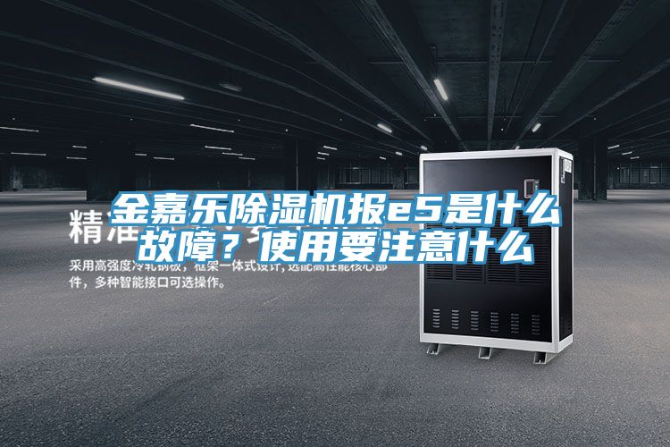 金嘉樂除濕機報e5是什么故障?使用要注意什么