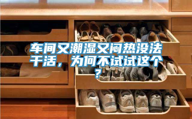 車間又潮濕又悶熱沒法干活,為何不試試這個(gè)?
