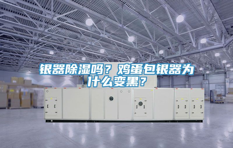 銀器除濕嗎？雞蛋包銀器為什么變黑？