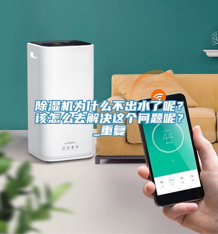 除濕機為什么不出水了呢？該怎么去解決這個問題呢？_重復