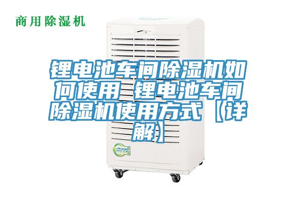 鋰電池車間除濕機(jī)如何使用 鋰電池車間除濕機(jī)使用方式【詳解】