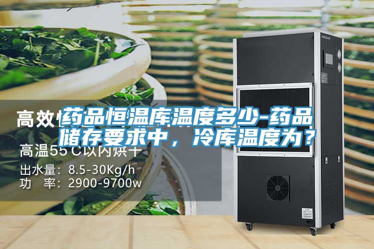 藥品恒溫庫溫度多少-藥品儲存要求中,冷庫溫度為?